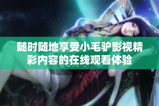 随时随地享受小毛驴影视精彩内容的在线观看体验