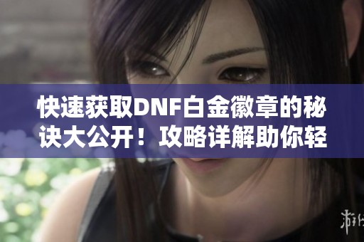 快速获取DNF白金徽章的秘诀大公开！攻略详解助你轻松达成