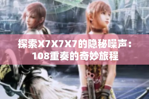探索X7X7X7的隐秘噪声：108重奏的奇妙旅程