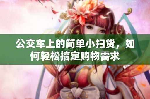 公交车上的简单小扫货，如何轻松搞定购物需求