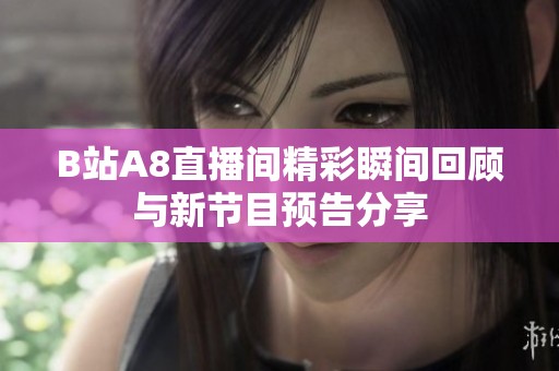 B站A8直播间精彩瞬间回顾与新节目预告分享