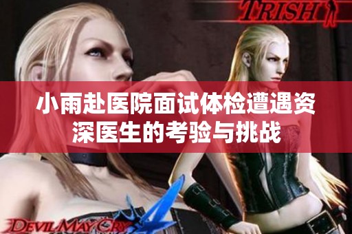 小雨赴医院面试体检遭遇资深医生的考验与挑战
