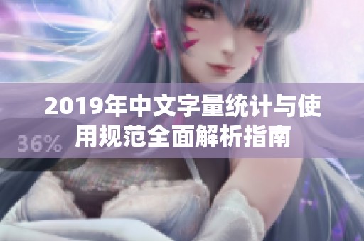2019年中文字量统计与使用规范全面解析指南