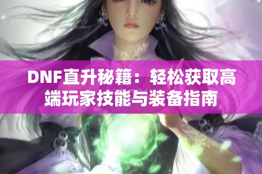 DNF直升秘籍：轻松获取高端玩家技能与装备指南