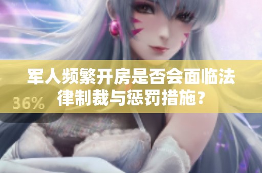 军人频繁开房是否会面临法律制裁与惩罚措施？
