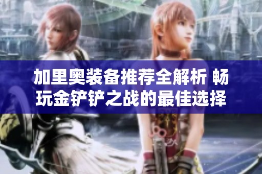 加里奥装备推荐全解析 畅玩金铲铲之战的最佳选择