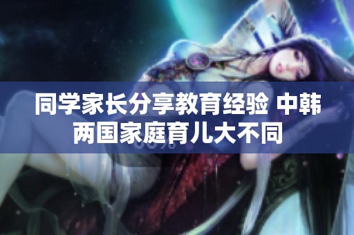 同学家长分享教育经验 中韩两国家庭育儿大不同