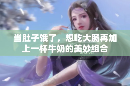 当肚子饿了，想吃大肠再加上一杯牛奶的美妙组合