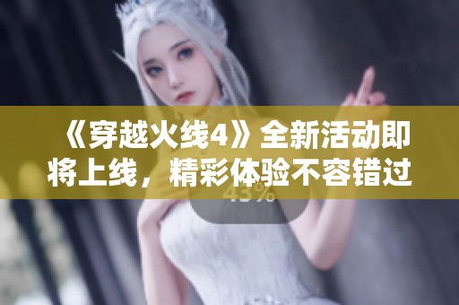 《穿越火线4》全新活动即将上线，精彩体验不容错过