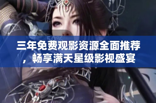 三年免费观影资源全面推荐，畅享满天星级影视盛宴