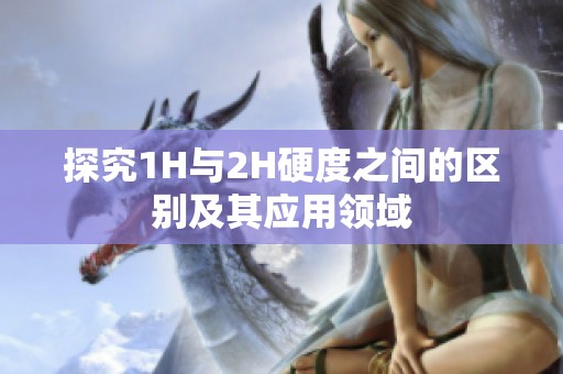 探究1H与2H硬度之间的区别及其应用领域