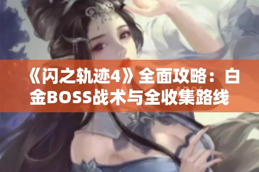 《闪之轨迹4》全面攻略：白金BOSS战术与全收集路线解析