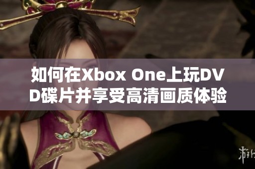 如何在Xbox One上玩DVD碟片并享受高清画质体验