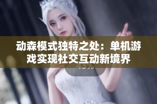 动森模式独特之处：单机游戏实现社交互动新境界