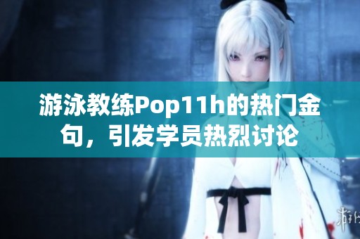 游泳教练Pop11h的热门金句，引发学员热烈讨论