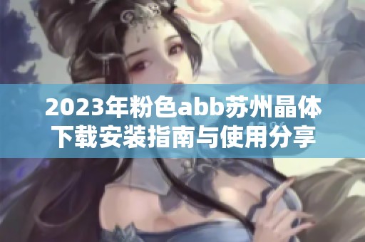 2023年粉色abb苏州晶体下载安装指南与使用分享
