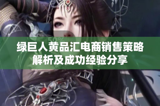 绿巨人黄品汇电商销售策略解析及成功经验分享
