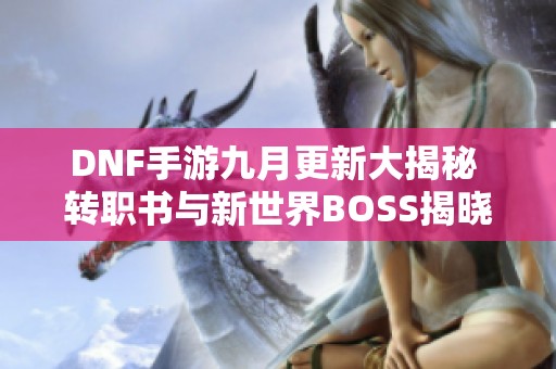 DNF手游九月更新大揭秘 转职书与新世界BOSS揭晓
