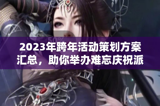 2023年跨年活动策划方案汇总，助你举办难忘庆祝派对