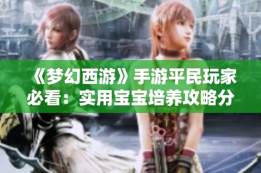 《梦幻西游》手游平民玩家必看：实用宝宝培养攻略分享