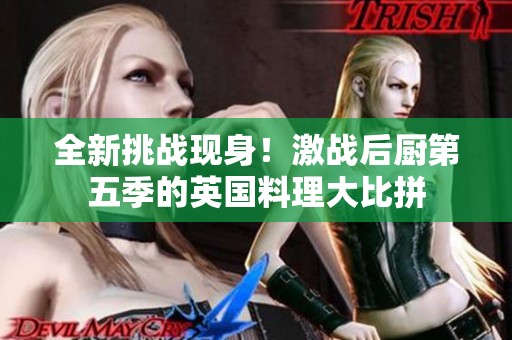 全新挑战现身！激战后厨第五季的英国料理大比拼