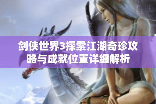 剑侠世界3探索江湖奇珍攻略与成就位置详细解析