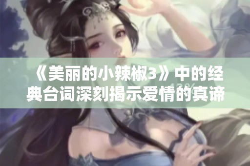 《美丽的小辣椒3》中的经典台词深刻揭示爱情的真谛
