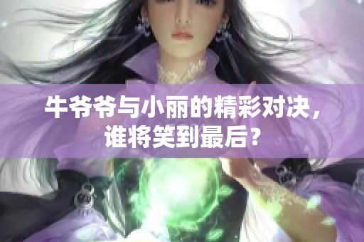 牛爷爷与小丽的精彩对决，谁将笑到最后？