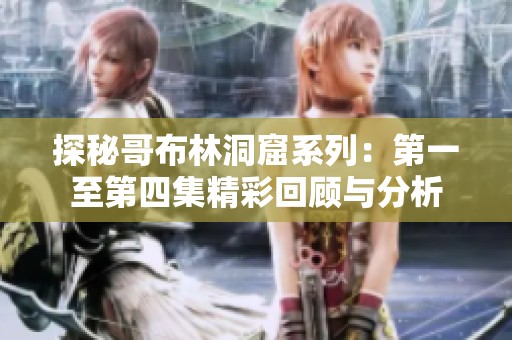 探秘哥布林洞窟系列：第一至第四集精彩回顾与分析