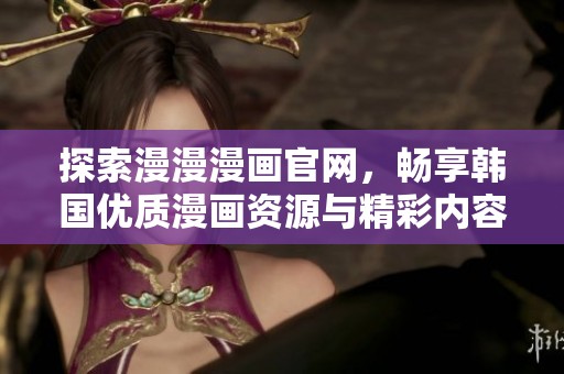 探索漫漫漫画官网，畅享韩国优质漫画资源与精彩内容