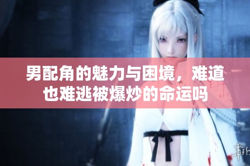 男配角的魅力与困境，难道也难逃被爆炒的命运吗