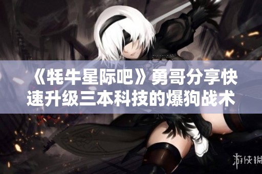 《牦牛星际吧》勇哥分享快速升级三本科技的爆狗战术攻略