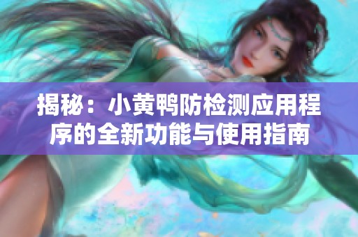 揭秘：小黄鸭防检测应用程序的全新功能与使用指南