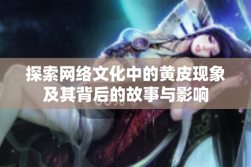 探索网络文化中的黄皮现象及其背后的故事与影响