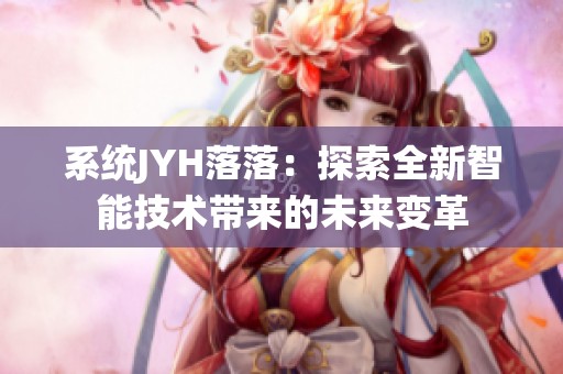 系统JYH落落：探索全新智能技术带来的未来变革