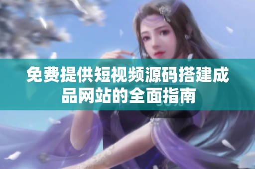 免费提供短视频源码搭建成品网站的全面指南