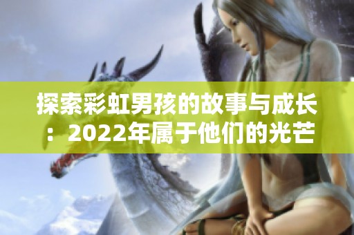 探索彩虹男孩的故事与成长：2022年属于他们的光芒之路