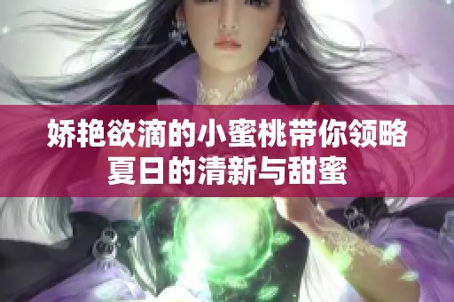 娇艳欲滴的小蜜桃带你领略夏日的清新与甜蜜