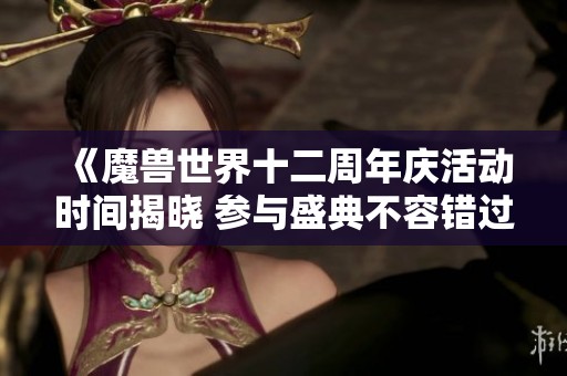 《魔兽世界十二周年庆活动时间揭晓 参与盛典不容错过》