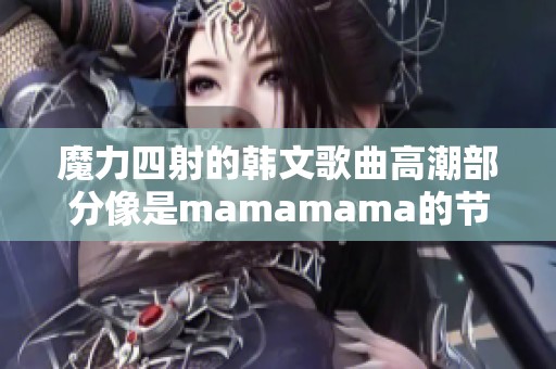 魔力四射的韩文歌曲高潮部分像是mamamama的节奏分享