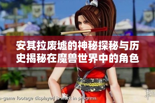 安其拉废墟的神秘探秘与历史揭秘在魔兽世界中的角色