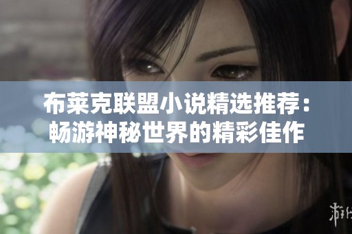 布莱克联盟小说精选推荐：畅游神秘世界的精彩佳作