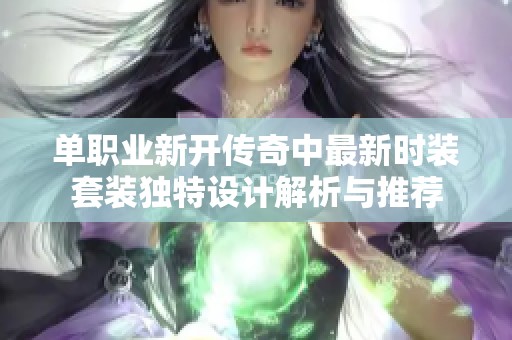 单职业新开传奇中最新时装套装独特设计解析与推荐