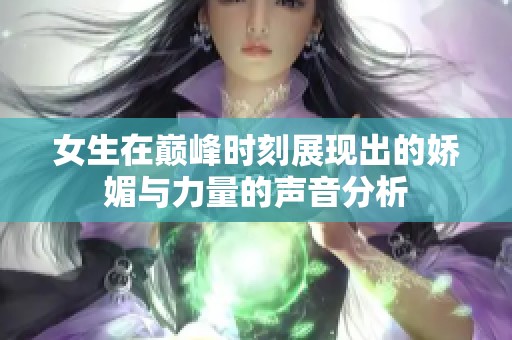 女生在巅峰时刻展现出的娇媚与力量的声音分析