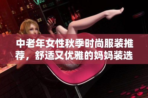 中老年女性秋季时尚服装推荐，舒适又优雅的妈妈装选择