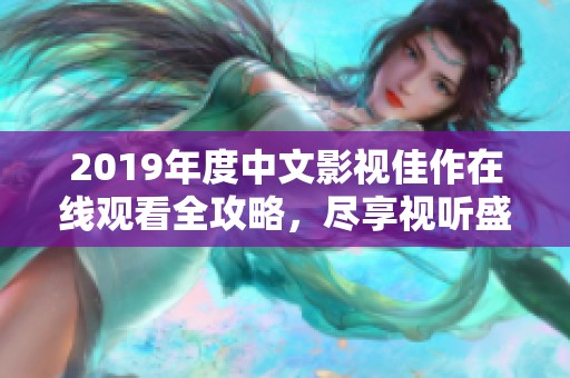 2019年度中文影视佳作在线观看全攻略，尽享视听盛宴