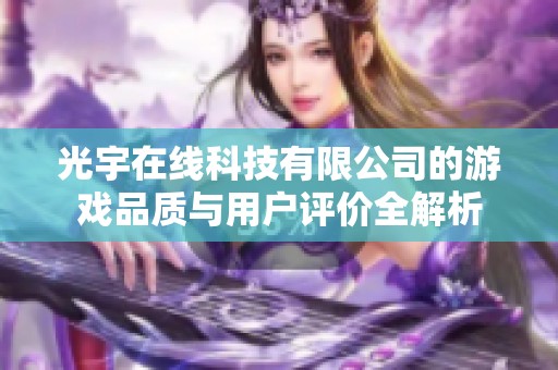 光宇在线科技有限公司的游戏品质与用户评价全解析