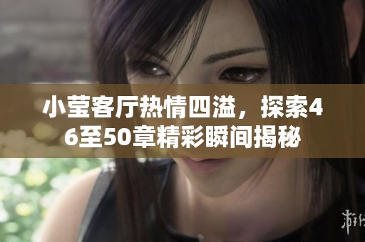 小莹客厅热情四溢，探索46至50章精彩瞬间揭秘