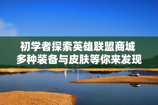 初学者探索英雄联盟商城 多种装备与皮肤等你来发现