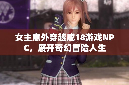 女主意外穿越成18游戏NPC，展开奇幻冒险人生